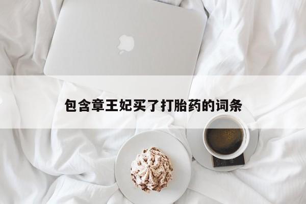 打胎药微信联系方式，包含章王妃买了打胎药的词条