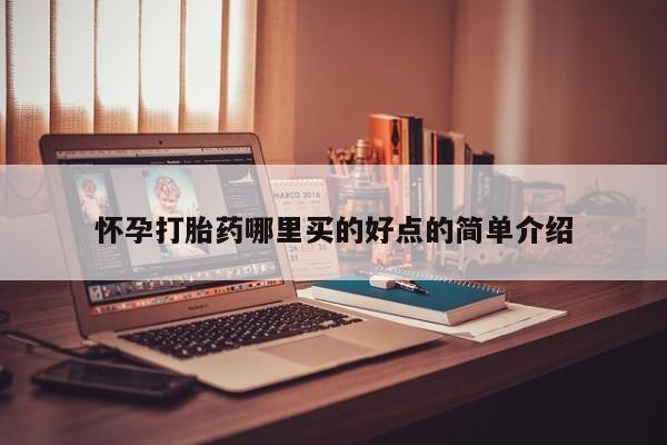 打胎药微信联系方式，怀孕打胎药哪里买的好点的简单介绍