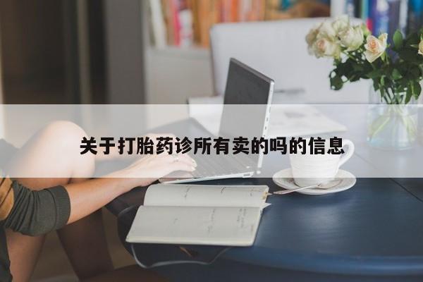 打胎药微信联系方式，关于打胎药诊所有卖的吗的信息