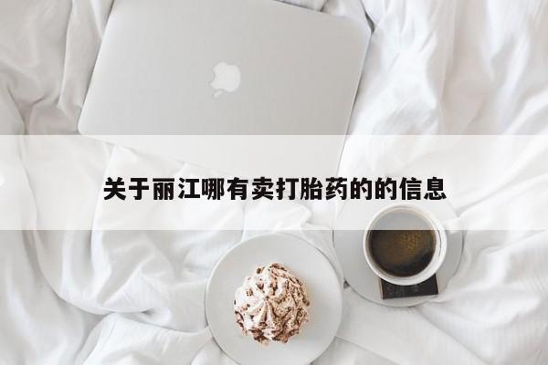 打胎药微信联系方式，关于丽江哪有卖打胎药的的信息