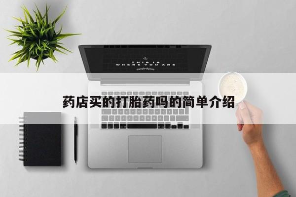 打胎药微信联系方式，药店买的打胎药吗的简单介绍
