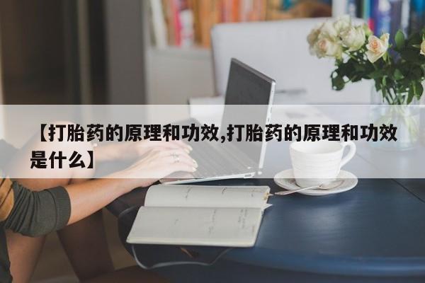 打胎药微信联系方式，【打胎药的原理和功效,打胎药的原理和功效是什么】
