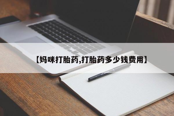 打胎药微信联系方式，【妈咪打胎药,打胎药多少钱费用】
