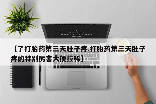 打胎药微信联系方式，【了打胎药第三天肚子疼,打胎药第三天肚子疼的特别厉害大便拉稀】