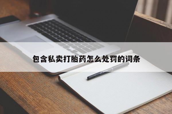 打胎药微信联系方式，包含私卖打胎药怎么处罚的词条