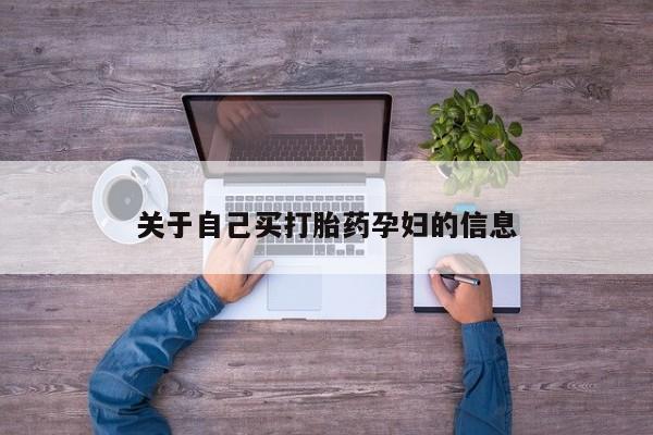 打胎药微信联系方式，关于自己买打胎药孕妇的信息