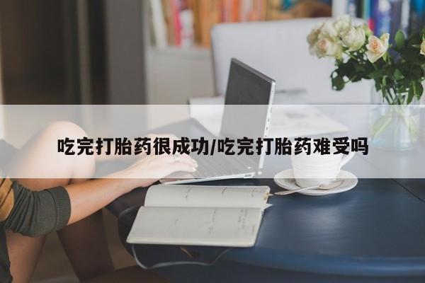 打胎药微信联系方式，吃完打胎药很成功/吃完打胎药难受吗