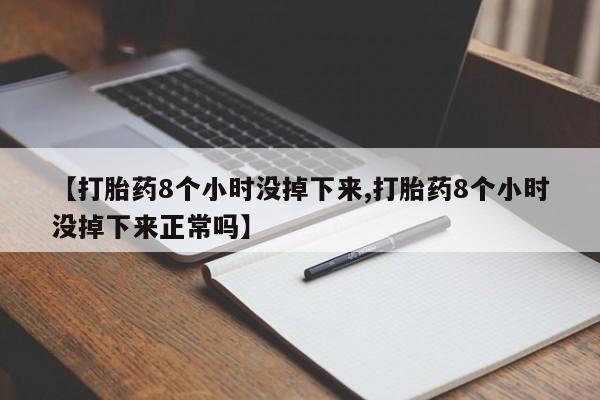 打胎药微信联系方式，【打胎药8个小时没掉下来,打胎药8个小时没掉下来正常吗】