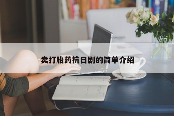 打胎药微信联系方式，卖打胎药抗日剧的简单介绍