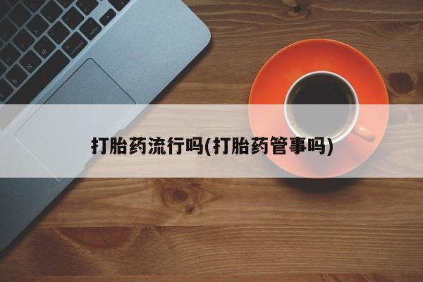 打胎药微信联系方式，打胎药流行吗(打胎药管事吗)