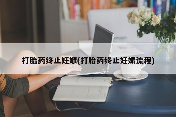 打胎药微信联系方式，打胎药终止妊娠(打胎药终止妊娠流程)