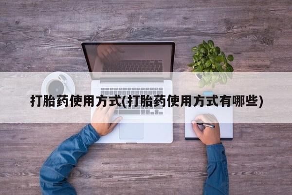 打胎药微信联系方式，打胎药使用方式(打胎药使用方式有哪些)