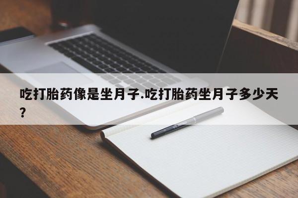 打胎药微信联系方式，吃打胎药像是坐月子.吃打胎药坐月子多少天？
