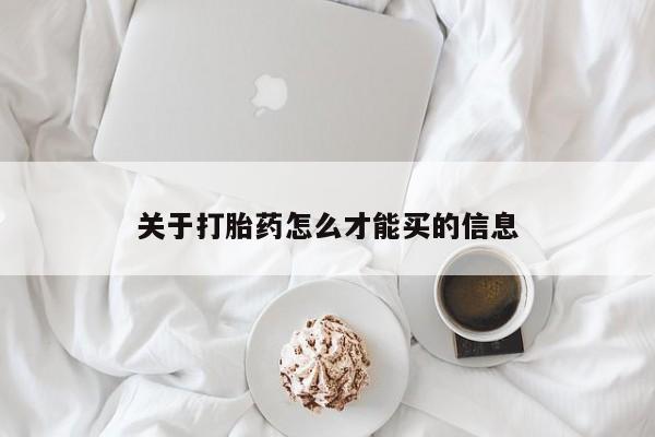 打胎药微信联系方式，关于打胎药怎么才能买的信息