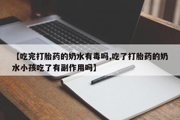 打胎药微信联系方式，【吃完打胎药的奶水有毒吗,吃了打胎药的奶水小孩吃了有副作用吗】