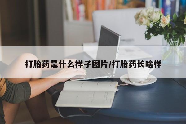 打胎药微信联系方式，打胎药是什么样子图片/打胎药长啥样