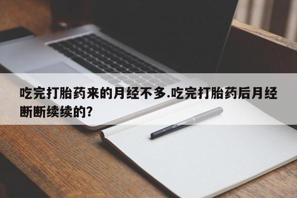 打胎药微信联系方式,吃完打胎药来的月经不多.吃完打胎药后月经断断续续的?