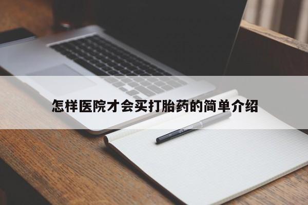 打胎药微信联系方式，怎样医院才会买打胎药的简单介绍